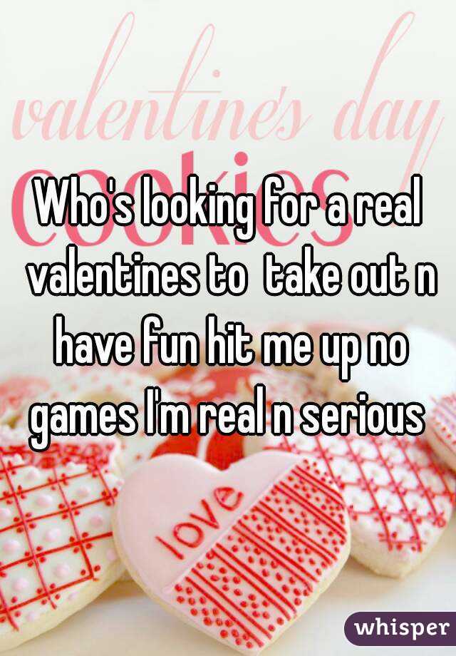 Who's looking for a real valentines to  take out n have fun hit me up no games I'm real n serious 
