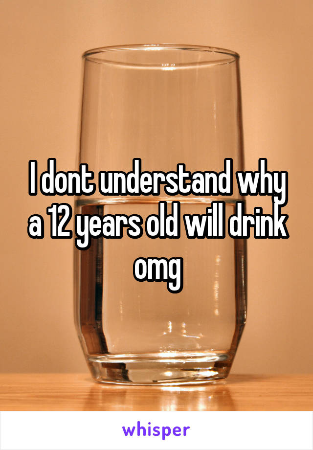I dont understand why a 12 years old will drink omg