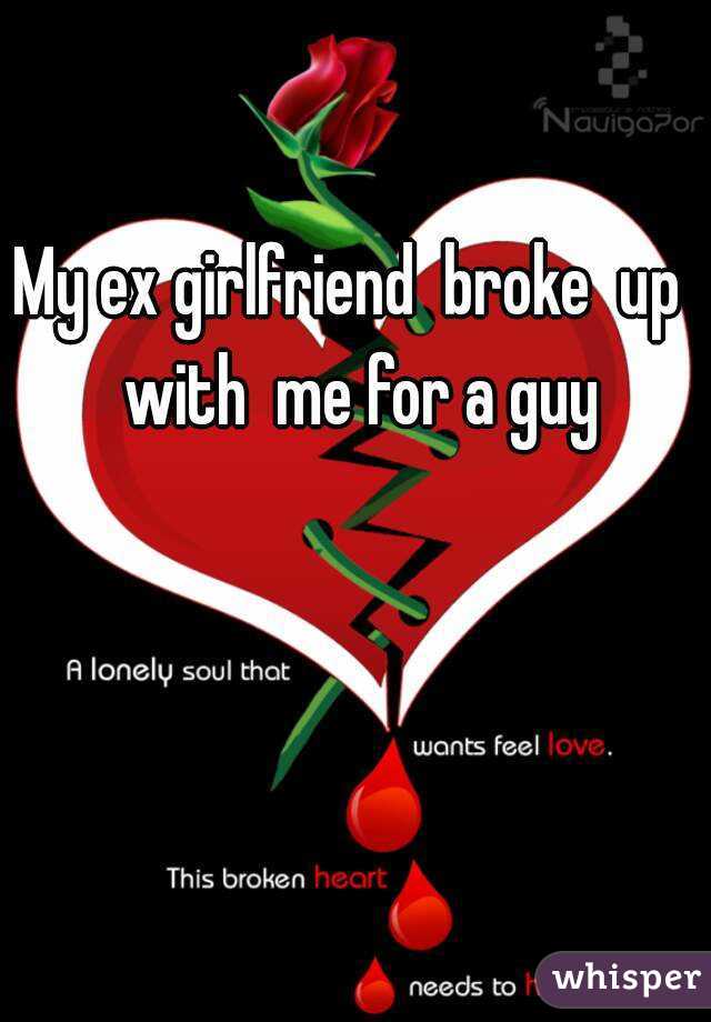 My ex girlfriend  broke  up  with  me for a guy