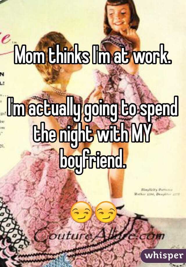 Mom thinks I'm at work.

I'm actually going to spend the night with MY boyfriend.

😏😏