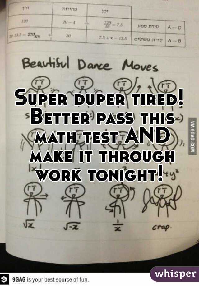 Super duper tired! Better pass this math test AND make it through work tonight! 