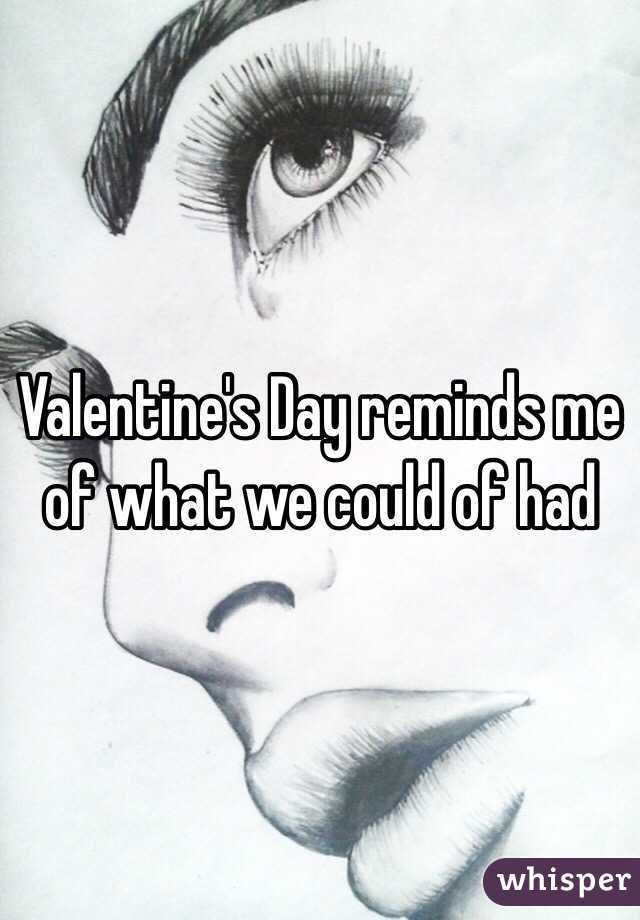 Valentine's Day reminds me of what we could of had 