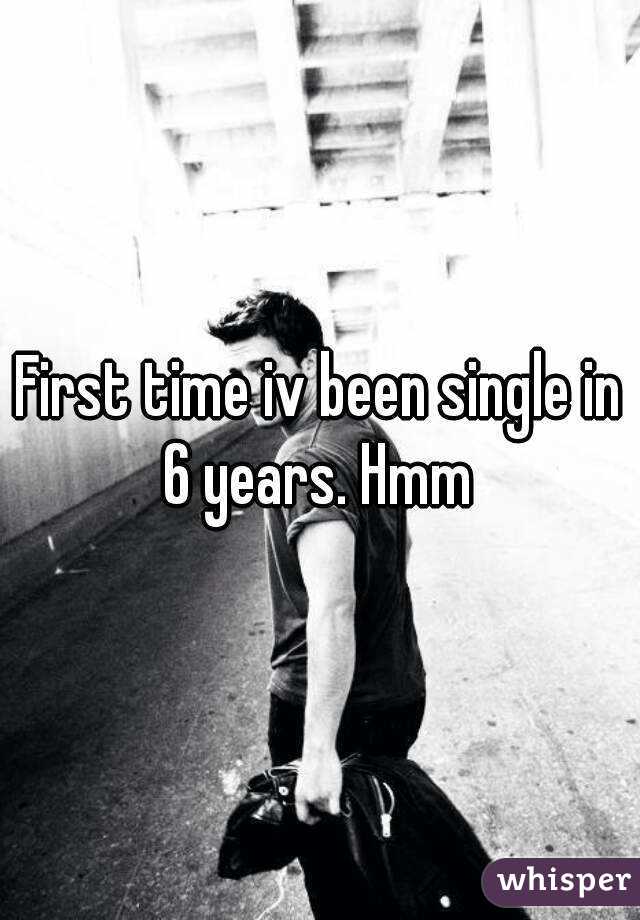 First time iv been single in 6 years. Hmm 