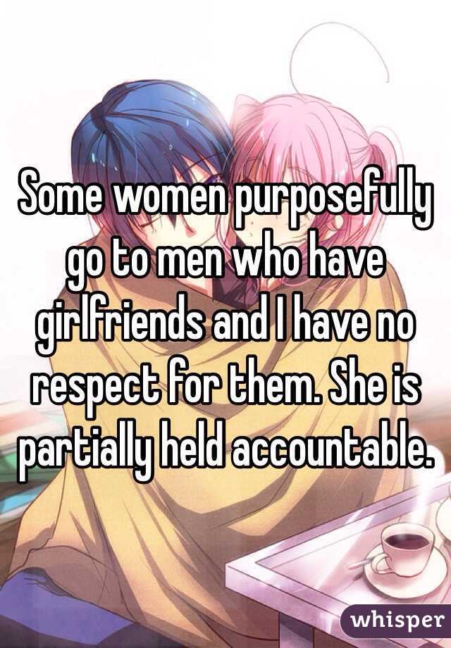 Some women purposefully go to men who have girlfriends and I have no respect for them. She is partially held accountable.