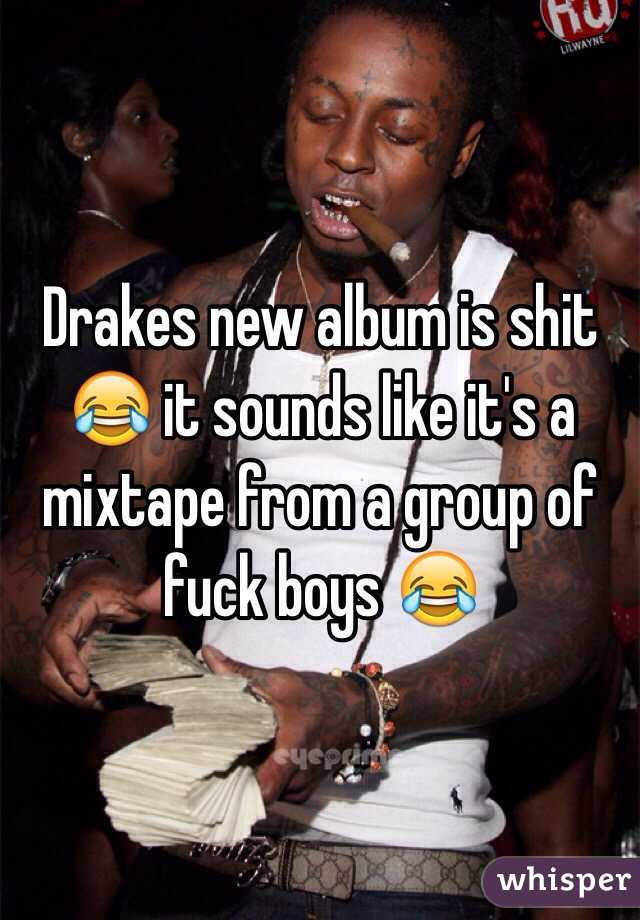 Drakes new album is shit 😂 it sounds like it's a mixtape from a group of fuck boys 😂