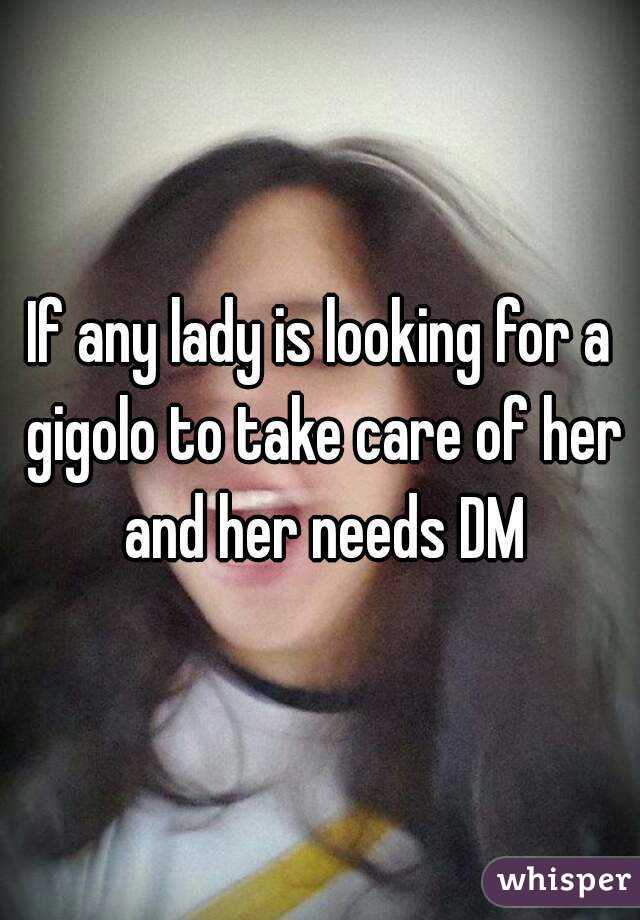 If any lady is looking for a gigolo to take care of her and her needs DM