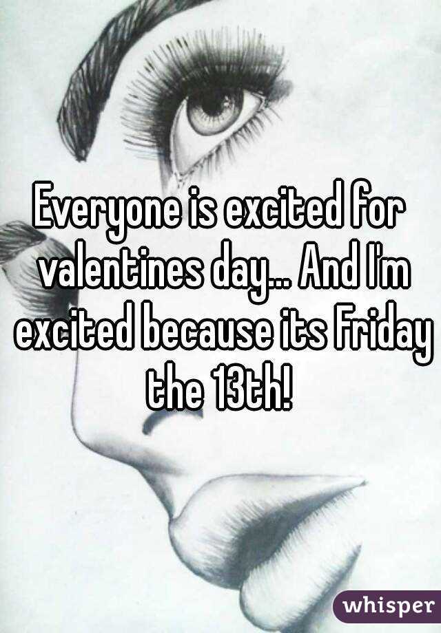 Everyone is excited for valentines day... And I'm excited because its Friday the 13th! 