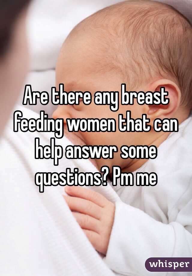 Are there any breast feeding women that can help answer some questions? Pm me