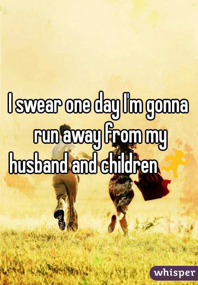 I swear one day I'm gonna run away from my husband and children🏃