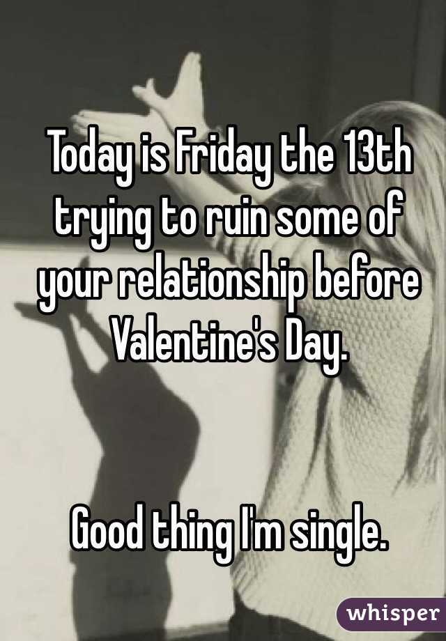 Today is Friday the 13th trying to ruin some of your relationship before Valentine's Day. 


Good thing I'm single. 