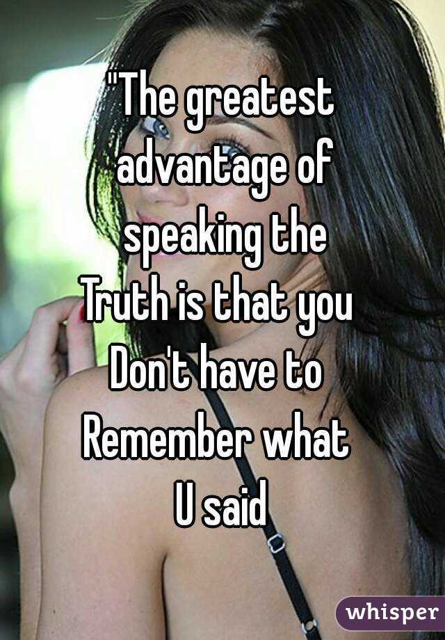 "The greatest
 advantage of
 speaking the
Truth is that you 
Don't have to 
Remember what 
U said
