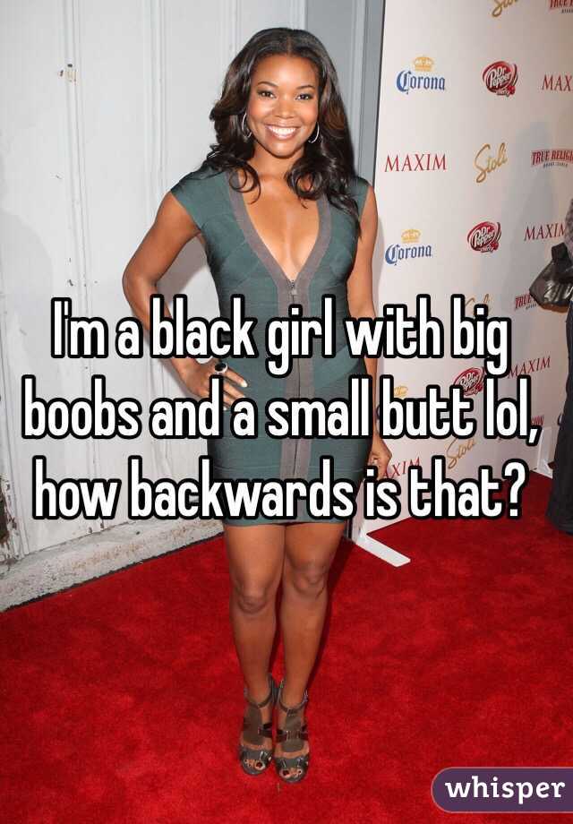 I'm a black girl with big boobs and a small butt lol, how backwards is that?
