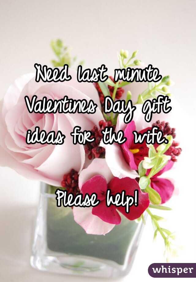 Need last minute Valentines Day gift ideas for the wife.

Please help!