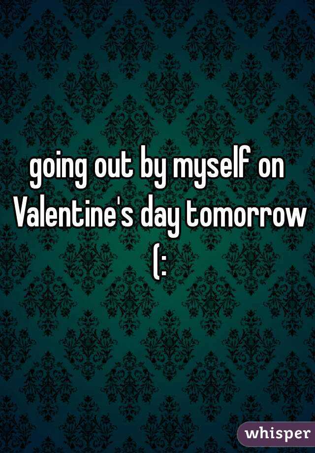 going out by myself on Valentine's day tomorrow (: