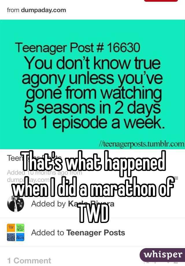 That's what happened when I did a marathon of TWD 