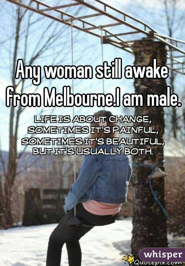 Any woman still awake from Melbourne.I am male.