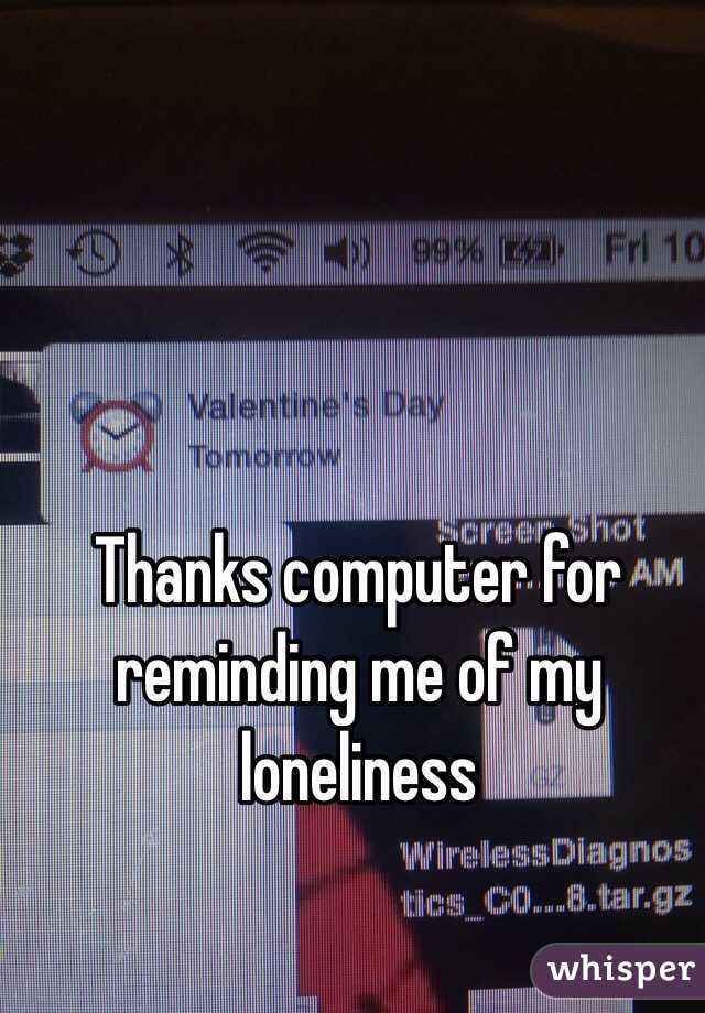 Thanks computer for reminding me of my loneliness 