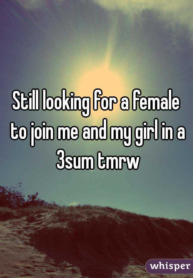 Still looking for a female to join me and my girl in a 3sum tmrw