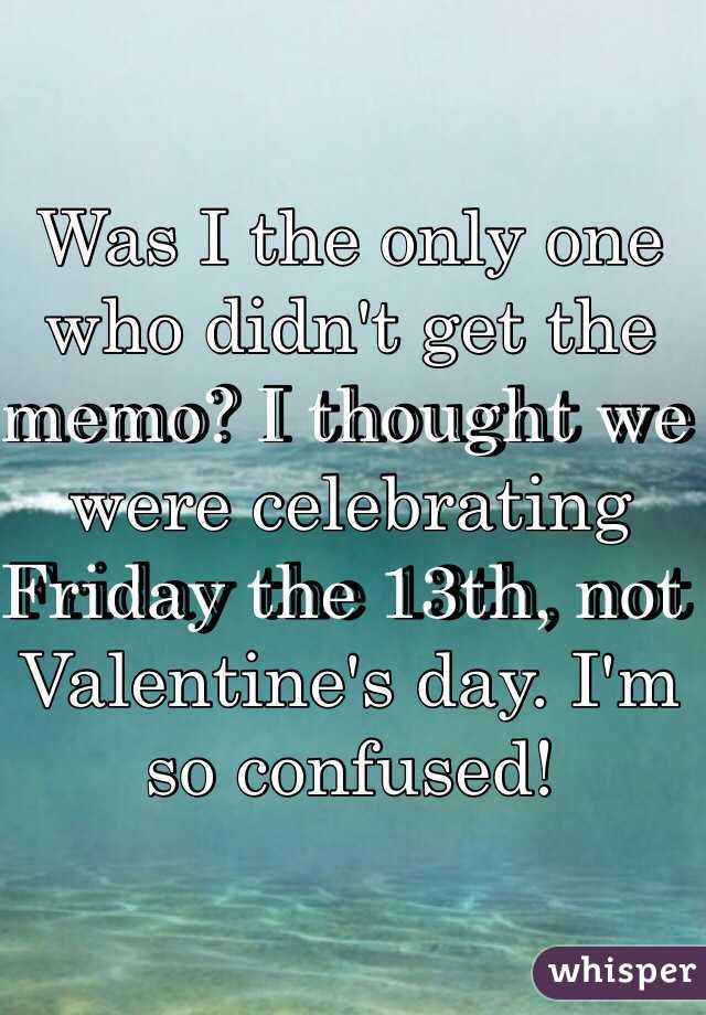 Was I the only one who didn't get the memo? I thought we were celebrating Friday the 13th, not Valentine's day. I'm so confused!