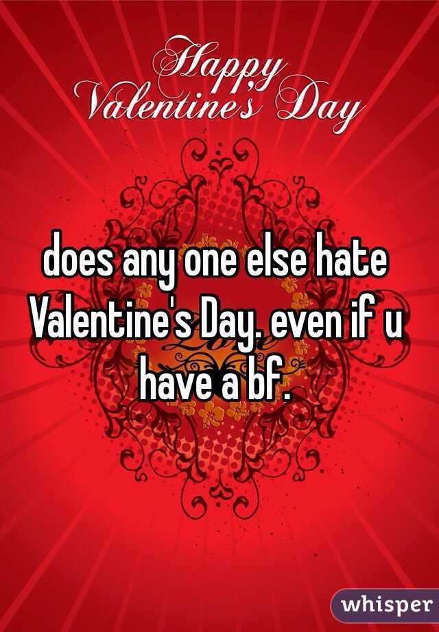does any one else hate Valentine's Day. even if u have a bf. 