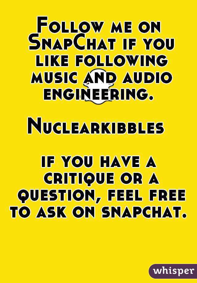 Follow me on SnapChat if you like following music and audio engineering. 

Nuclearkibbles 

if you have a critique or a question, feel free to ask on snapchat. 