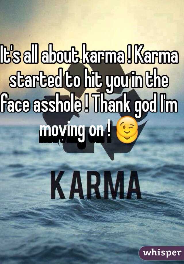 It's all about karma ! Karma started to hit you in the face asshole ! Thank god I'm moving on ! 😉