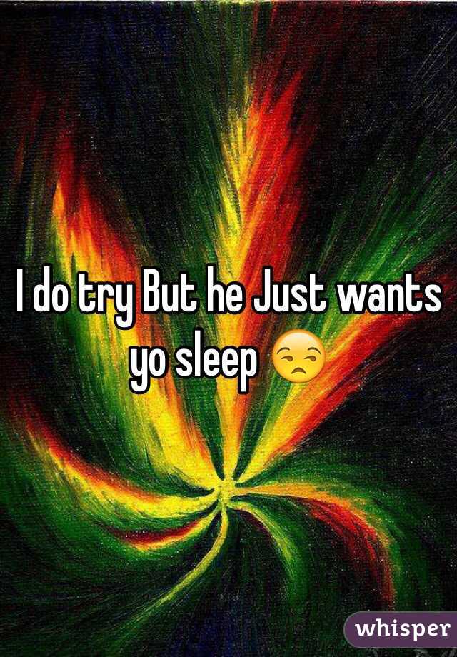 I do try But he Just wants yo sleep 😒