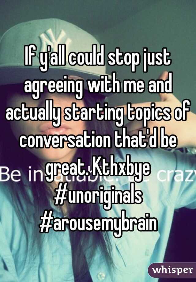 If y'all could stop just agreeing with me and actually starting topics of conversation that'd be great. Kthxbye
#unoriginals
#arousemybrain