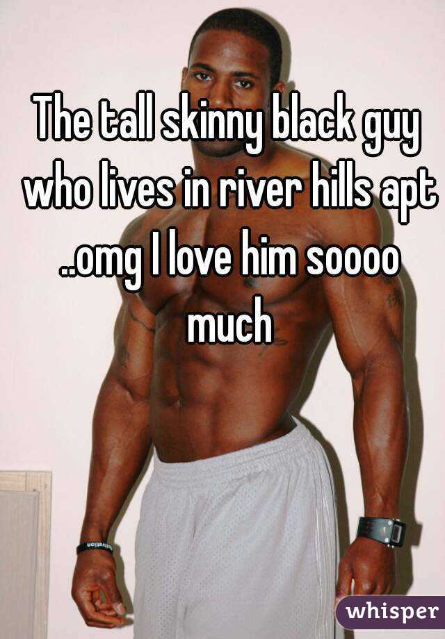 The tall skinny black guy who lives in river hills apt ..omg I love him soooo much