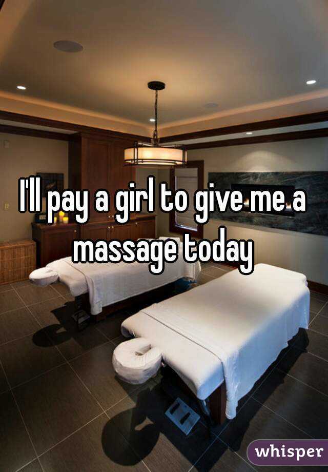 I'll pay a girl to give me a massage today 
