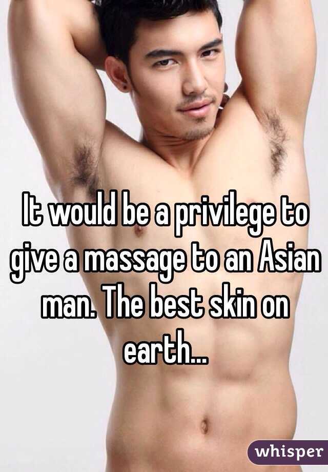 It would be a privilege to give a massage to an Asian man. The best skin on earth... 
