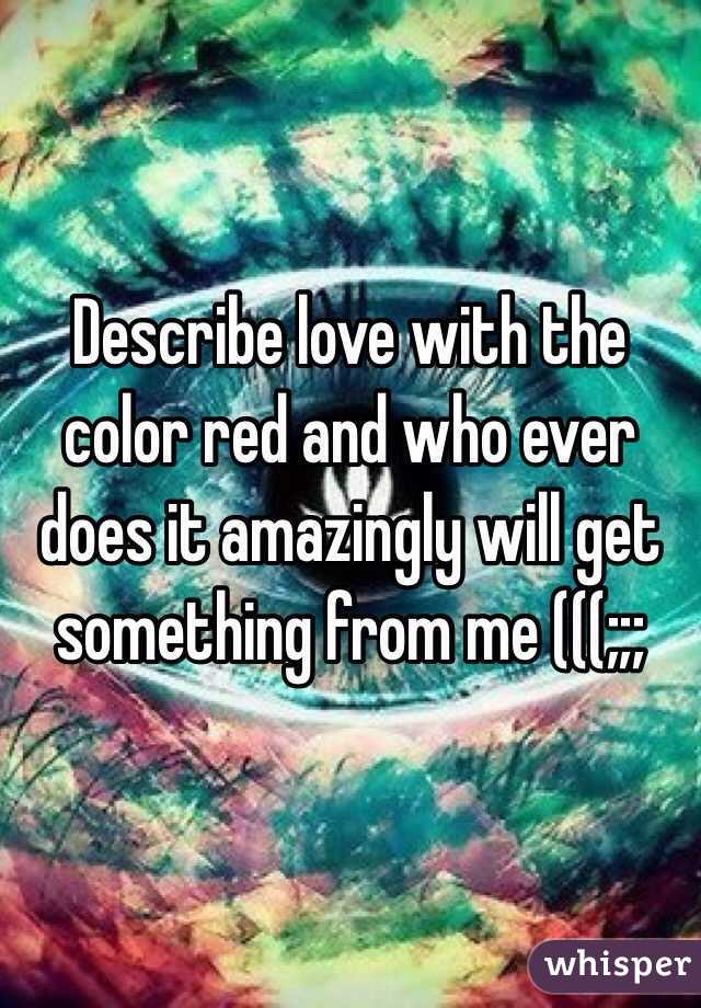 Describe love with the color red and who ever does it amazingly will get something from me (((;;;