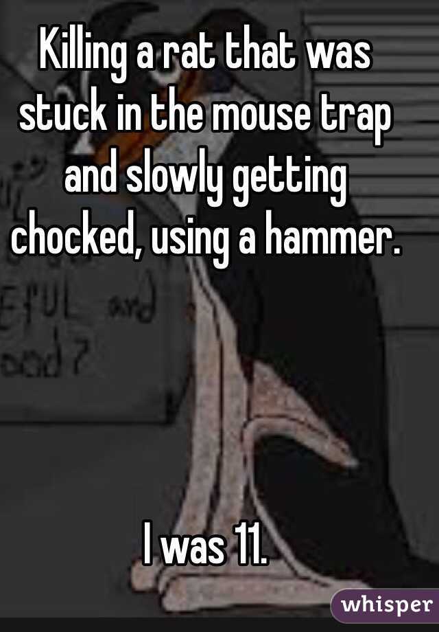Killing a rat that was stuck in the mouse trap and slowly getting chocked, using a hammer.




I was 11.