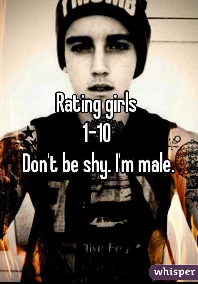 Rating girls 
1-10 
Don't be shy. I'm male.