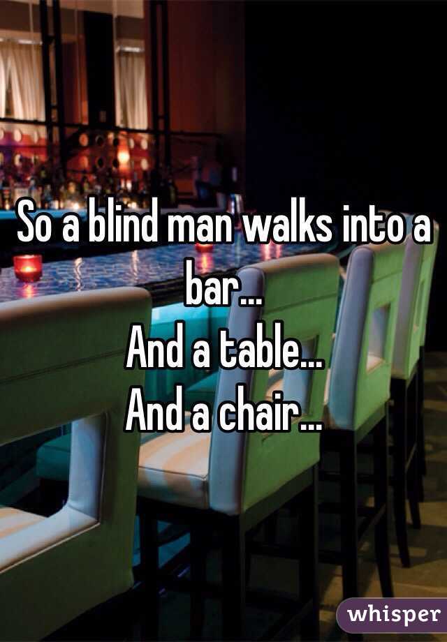 So a blind man walks into a bar...
And a table...
And a chair...