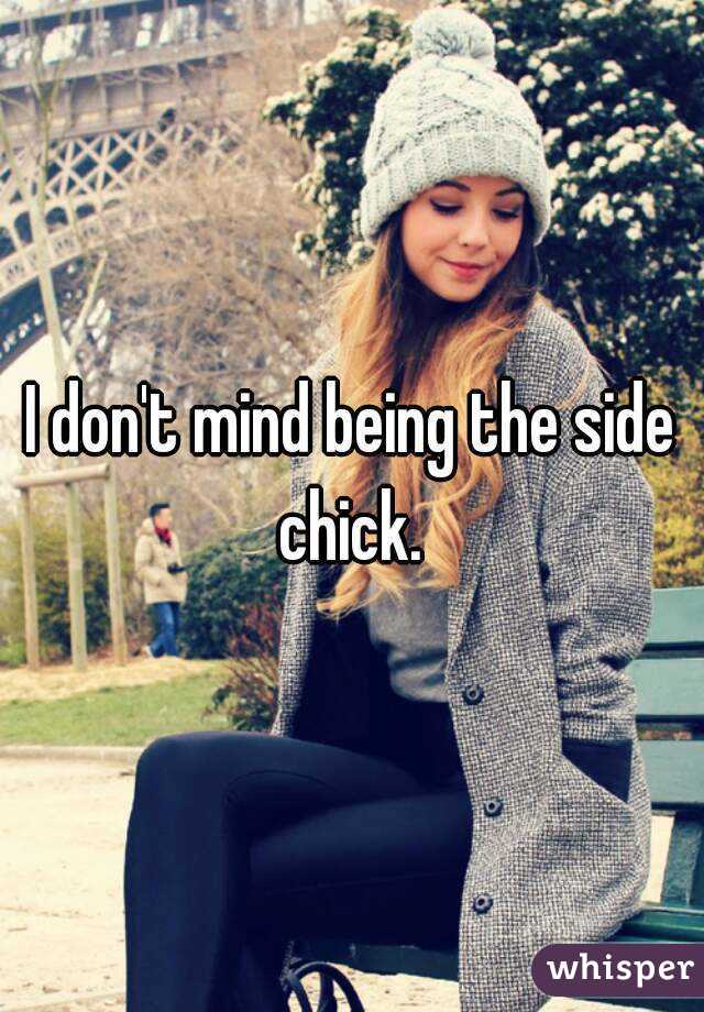 I don't mind being the side chick. 