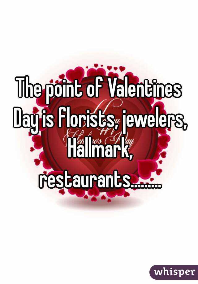 The point of Valentines Day is florists, jewelers, Hallmark, restaurants.........