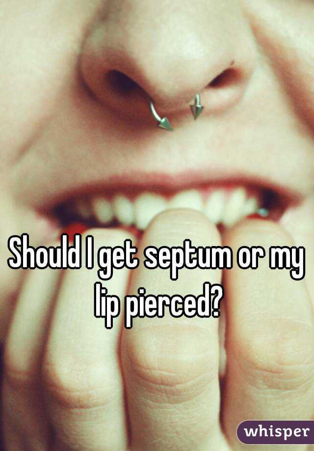Should I get septum or my lip pierced?