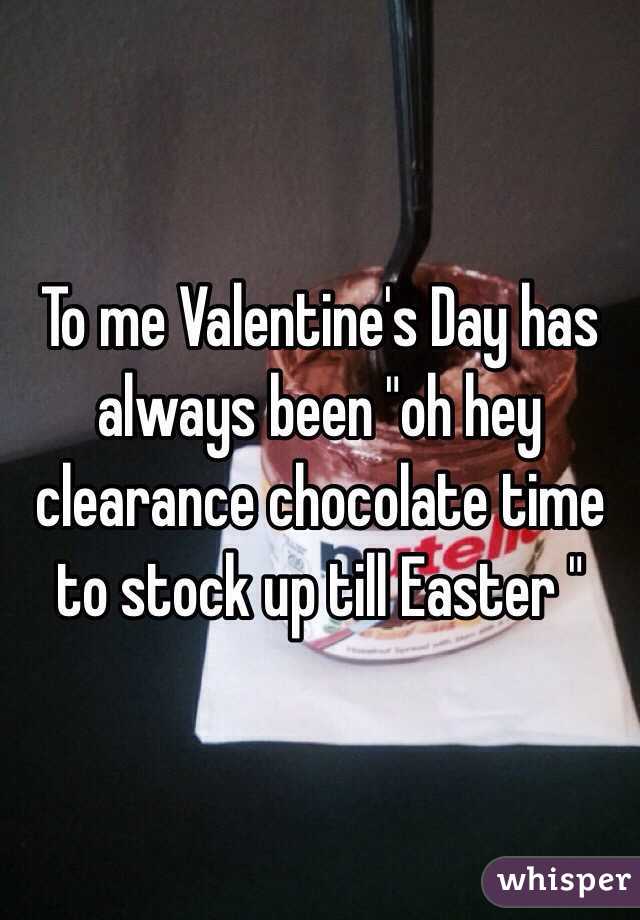 To me Valentine's Day has always been "oh hey clearance chocolate time to stock up till Easter "