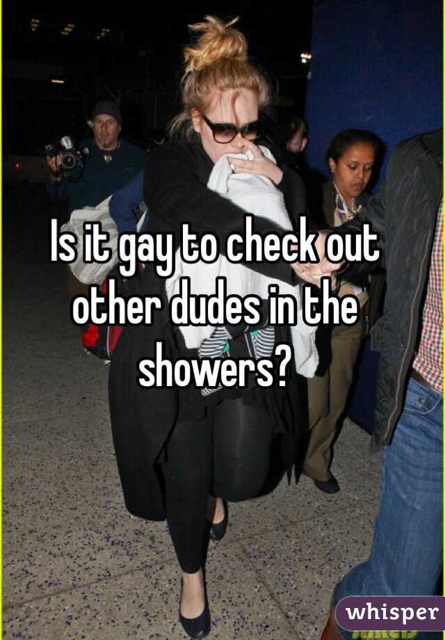 Is it gay to check out other dudes in the showers?