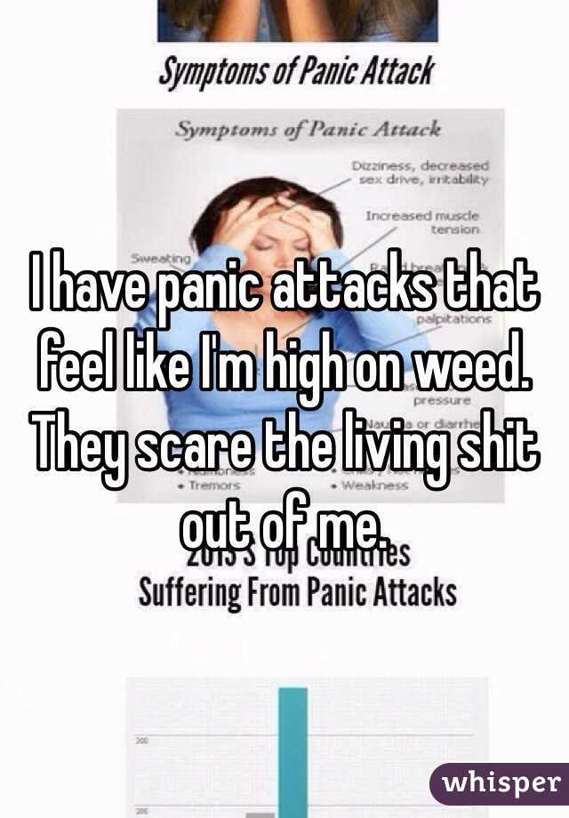 I have panic attacks that feel like I'm high on weed. They scare the living shit out of me. 