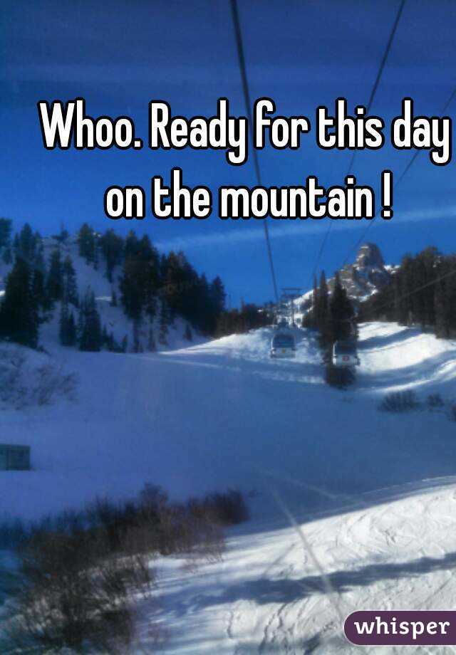 Whoo. Ready for this day on the mountain !