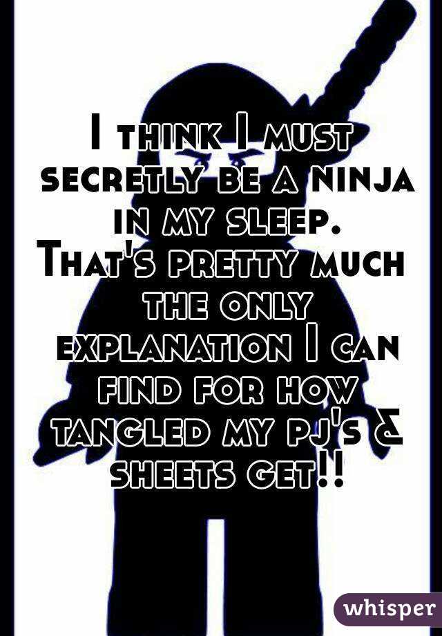 I think I must secretly be a ninja in my sleep.
That's pretty much the only explanation I can find for how tangled my pj's & sheets get!!