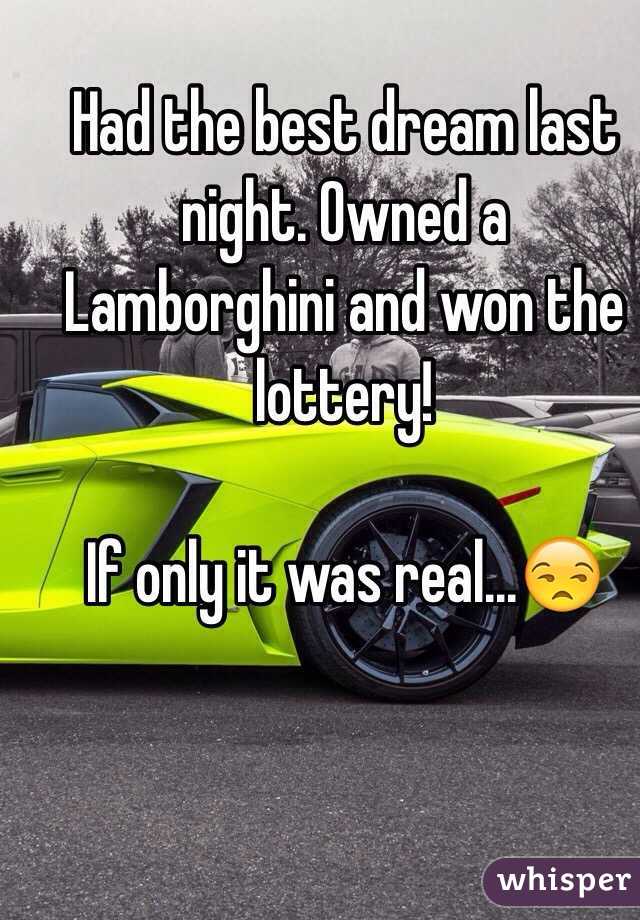 Had the best dream last night. Owned a Lamborghini and won the lottery! 

If only it was real...😒