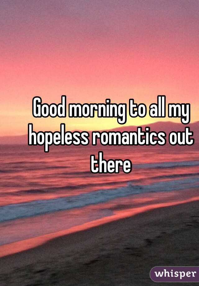 Good morning to all my hopeless romantics out there 