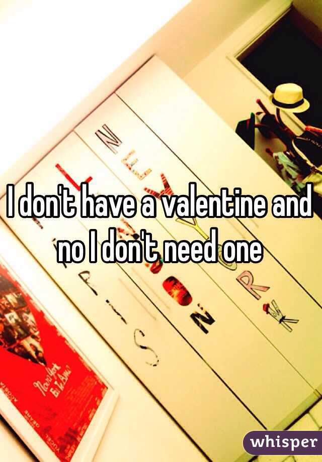 I don't have a valentine and no I don't need one 