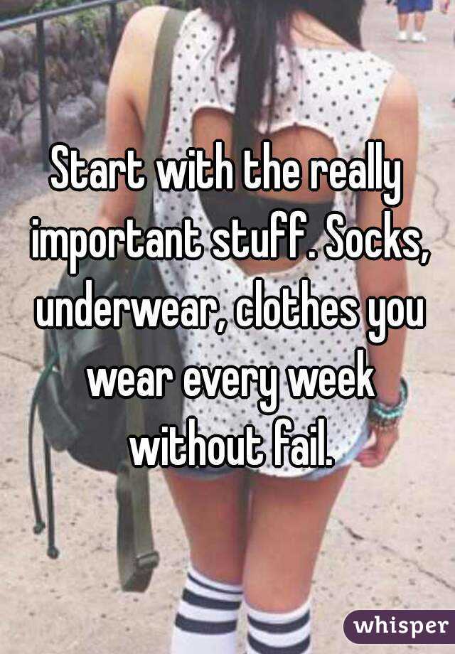 Start with the really important stuff. Socks, underwear, clothes you wear every week without fail.