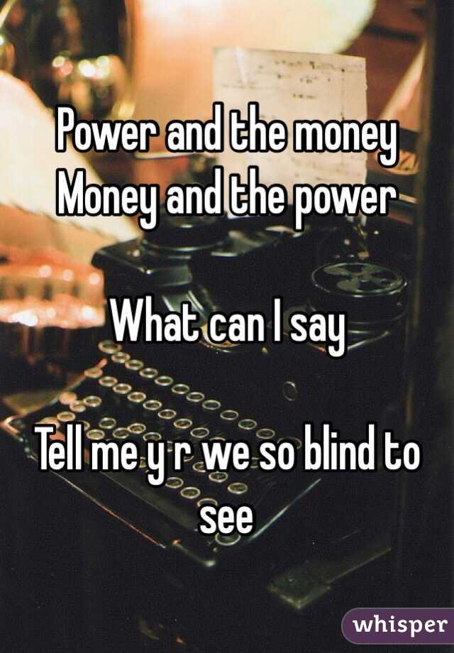 Power and the money 
Money and the power

What can I say

Tell me y r we so blind to see