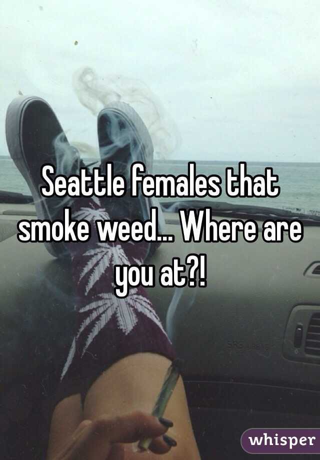 Seattle females that smoke weed... Where are you at?!
