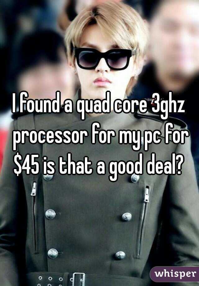I found a quad core 3ghz processor for my pc for $45 is that a good deal? 